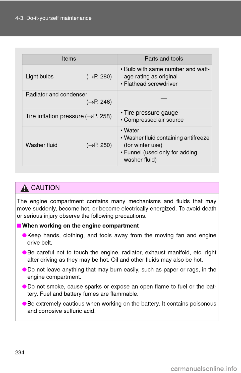 TOYOTA YARIS 2008 2.G Owners Manual 234 4-3. Do-it-yourself maintenance
CAUTION
The engine compartment contains many mechanisms and fluids that may
move suddenly, become hot, or become electrically energized. To avoid death
or serious i