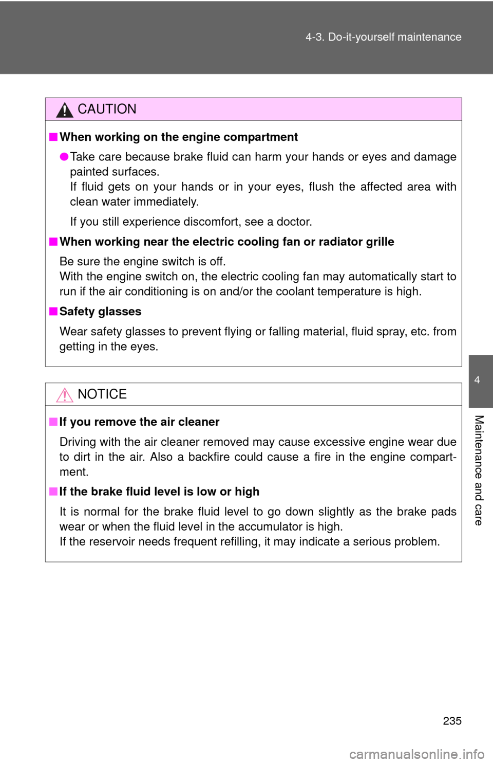 TOYOTA YARIS 2008 2.G Owners Manual 235
4-3. Do-it-yourself maintenance
4
Maintenance and care
CAUTION
■
When working on the engine compartment
●Take care because brake fluid can harm your hands or eyes and damage
painted surfaces.
