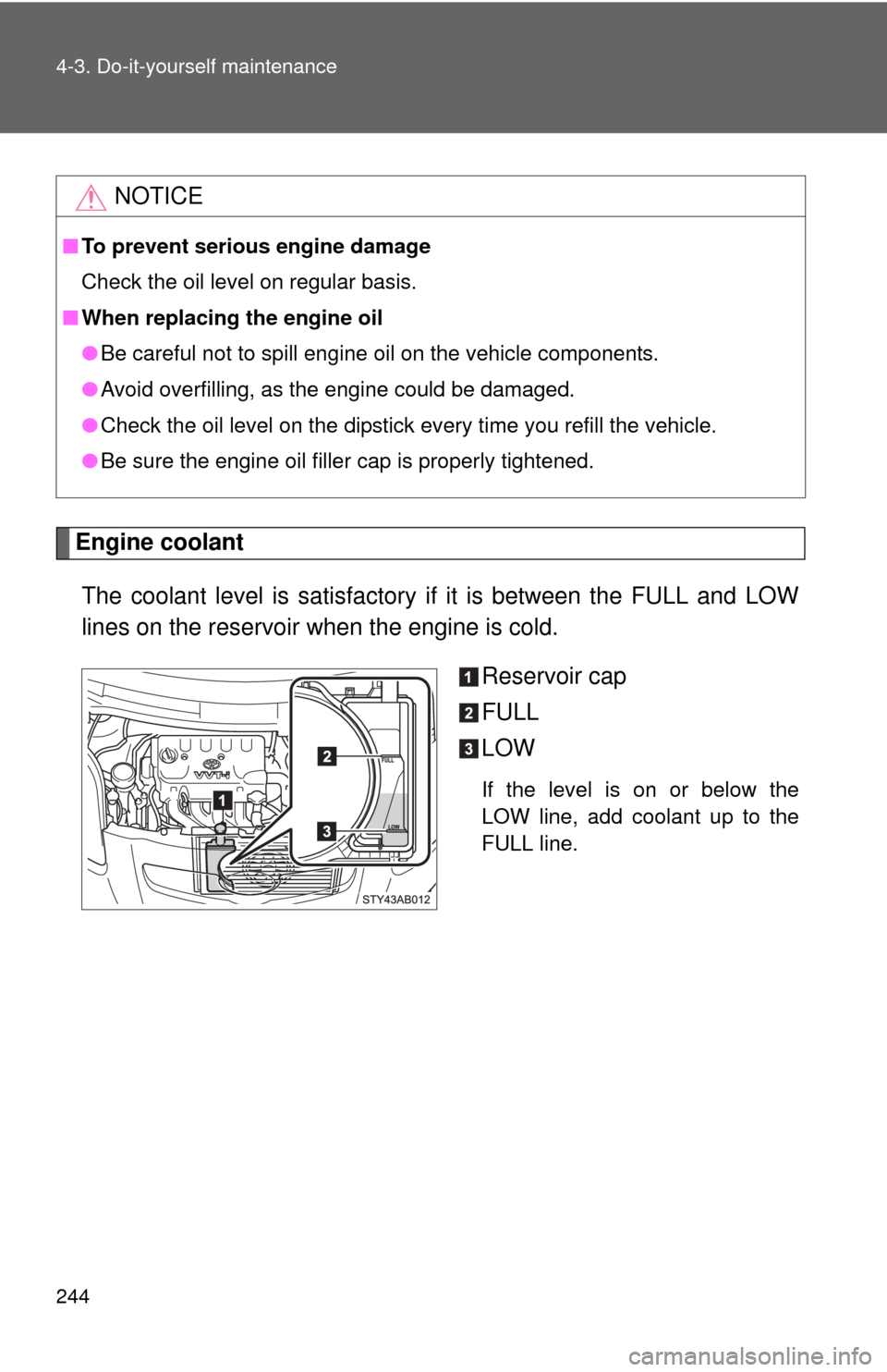 TOYOTA YARIS 2008 2.G Owners Manual 244 4-3. Do-it-yourself maintenance
Engine coolantThe coolant level is satisfactory if it is between the FULL and LOW
lines on the reservoir when the engine is cold. Reservoir cap
FULL
LOW
If the leve