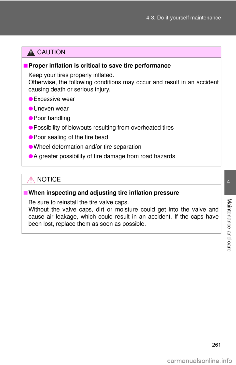 TOYOTA YARIS 2008 2.G Owners Manual 261
4-3. Do-it-yourself maintenance
4
Maintenance and care
CAUTION
■Proper inflation is critical
 to save tire performance
Keep your tires properly inflated.
Otherwise, the following conditions may 