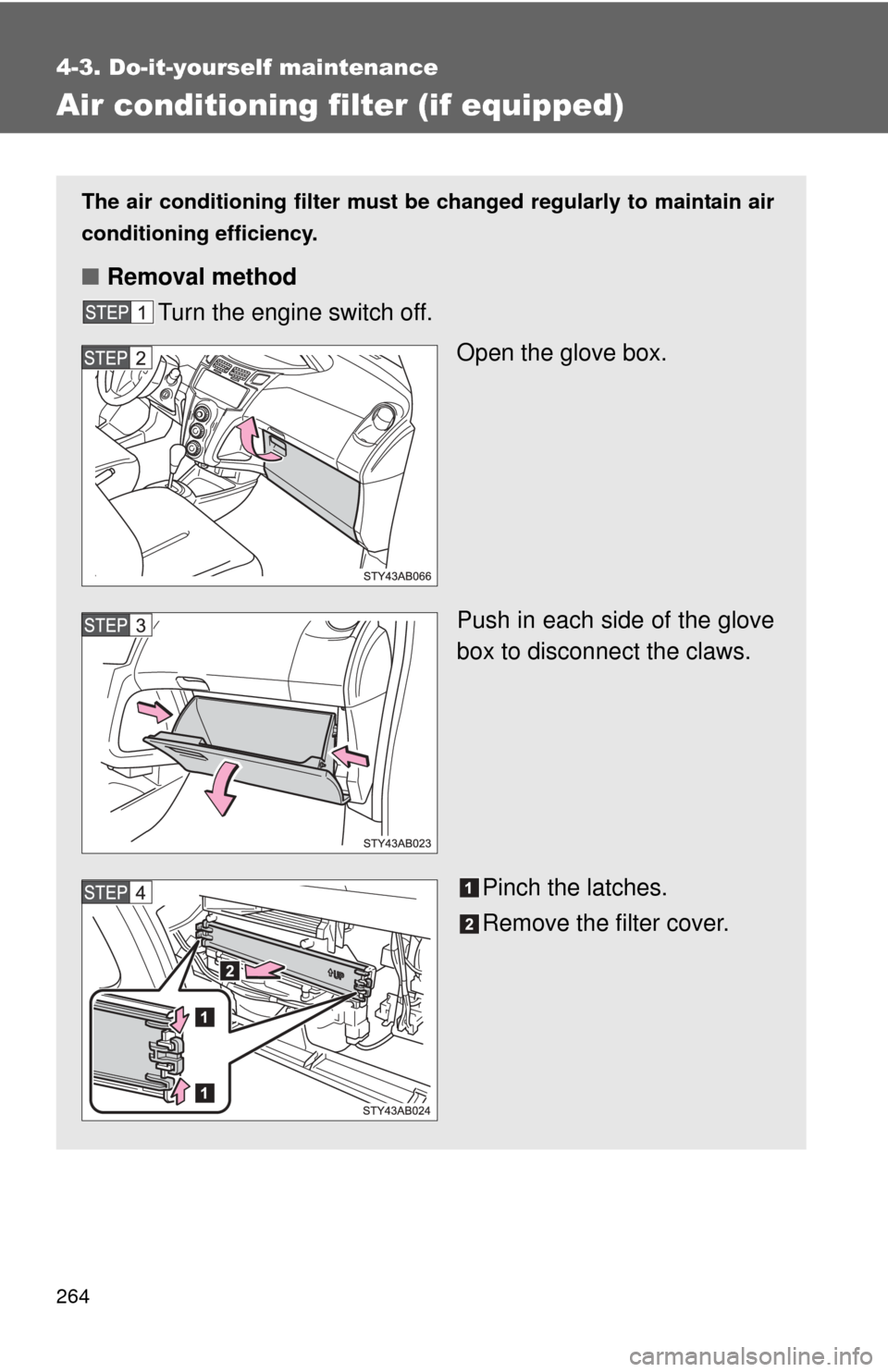 TOYOTA YARIS 2008 2.G Owners Manual 264
4-3. Do-it-yourself maintenance
Air conditioning filter (if equipped)
The air conditioning filter must be changed regularly to maintain air
conditioning efficiency.
■ Removal method
Turn the eng TOYOTA YARIS 2008 2.G Owners Manual 264
4-3. Do-it-yourself maintenance
Air conditioning filter (if equipped)
The air conditioning filter must be changed regularly to maintain air
conditioning efficiency.
■ Removal method
Turn the eng