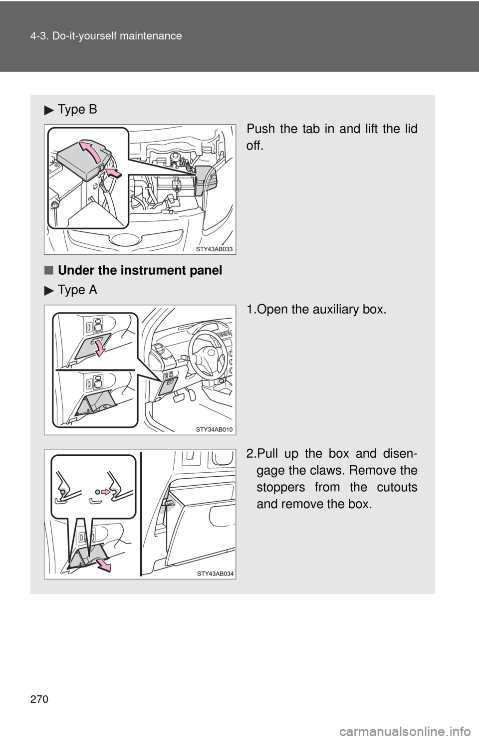TOYOTA YARIS 2008 2.G Owners Manual 270 4-3. Do-it-yourself maintenance
Ty p e  BPush the tab in and lift the lid
off.
■ Under the instrument panel 
Ty p e  A
1.Open the auxiliary box.
2.Pull up the box and disen-gage the claws. Remov