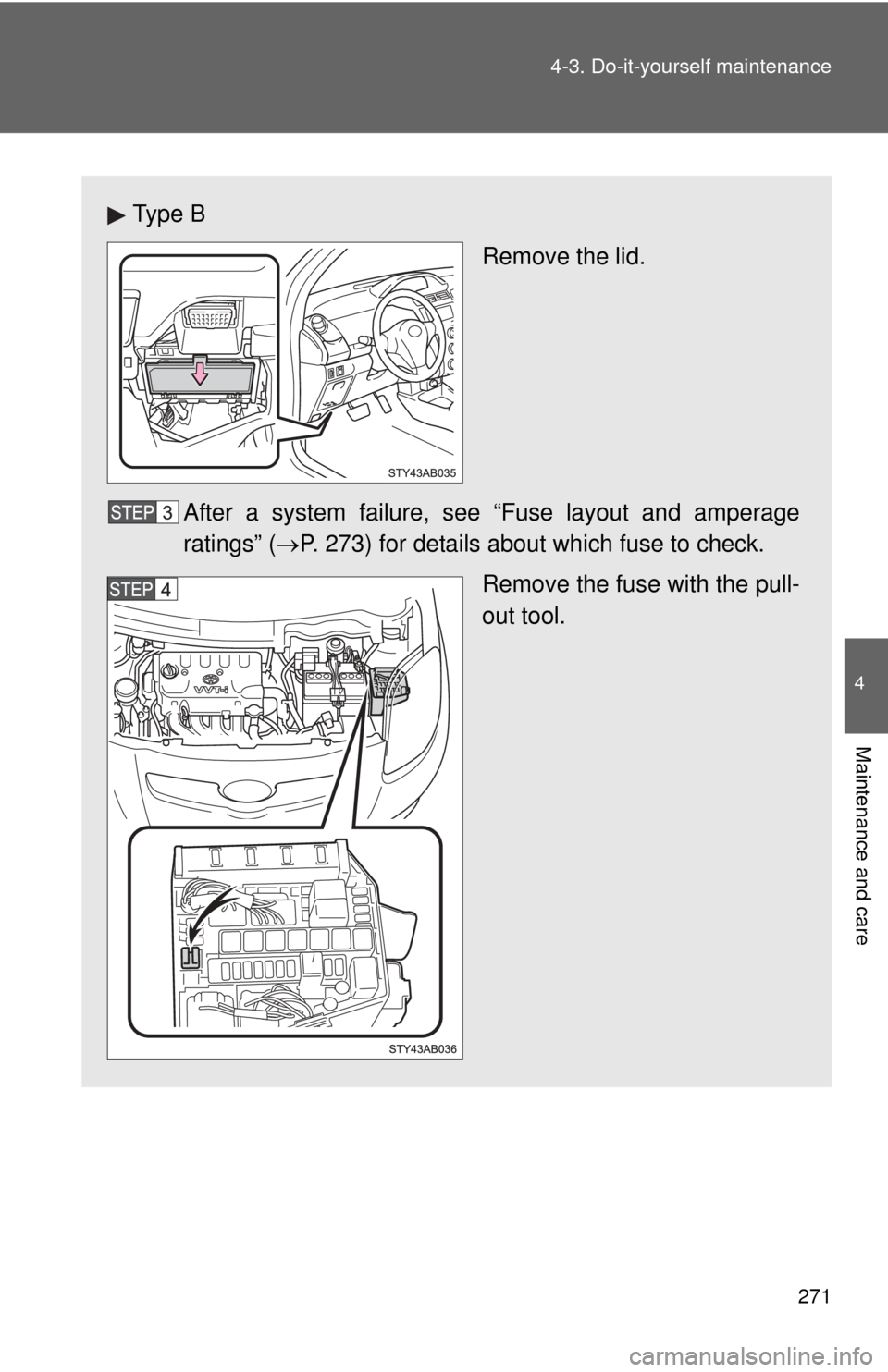 TOYOTA YARIS 2008 2.G Owners Manual 271
4-3. Do-it-yourself maintenance
4
Maintenance and care
Ty p e  B
Remove the lid.
After a system failure, s ee “Fuse layout and amperage
ratings” ( P. 273) for details about which fuse to ch