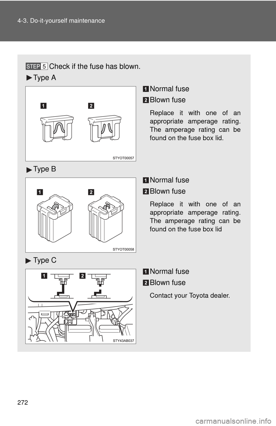 TOYOTA YARIS 2008 2.G Owners Manual 272 4-3. Do-it-yourself maintenance
Check if the fuse has blown.
Ty p e  A Normal fuse
Blown fuse
Replace it with one of an
appropriate amperage rating.
The amperage rating can be
found on the fuse bo