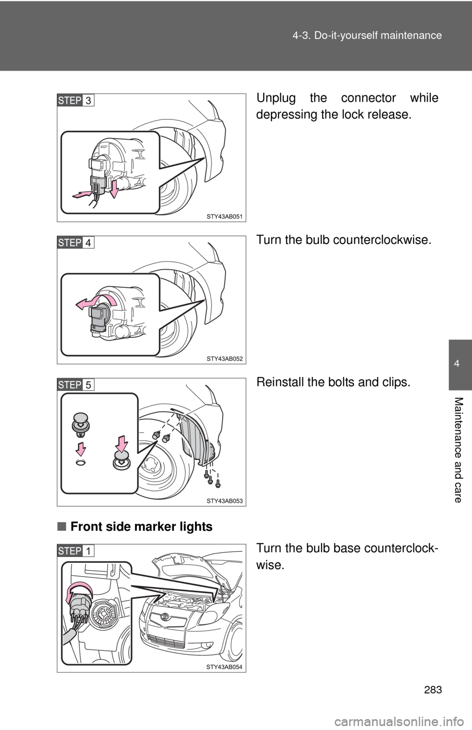 TOYOTA YARIS 2008 2.G Owners Manual 283
4-3. Do-it-yourself maintenance
4
Maintenance and care
Unplug the connector while
depressing the lock release.
Turn the bulb counterclockwise.
Reinstall the bolts and clips.
■ Front side marker 