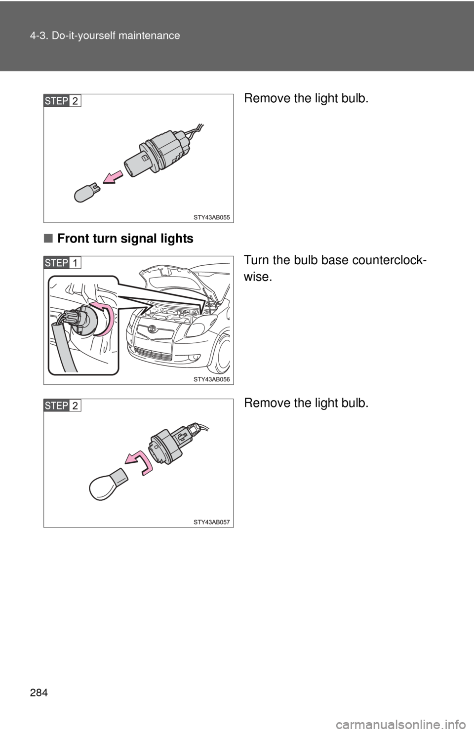 TOYOTA YARIS 2008 2.G Owners Manual 284 4-3. Do-it-yourself maintenance
Remove the light bulb.
■ Front turn signal lights
Turn the bulb base counterclock-
wise.
Remove the light bulb. 