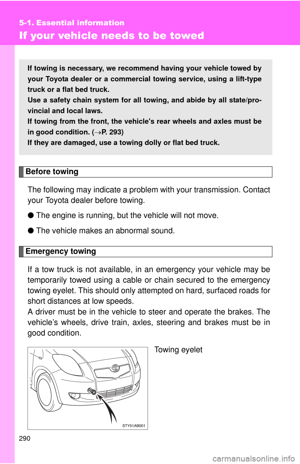 TOYOTA YARIS 2008 2.G Owners Manual 290
5-1. Essential information
If your vehicle needs to be towed
Before towingThe following may indicate a problem with your transmission. Contact
your Toyota dealer before towing.
● The engine is r