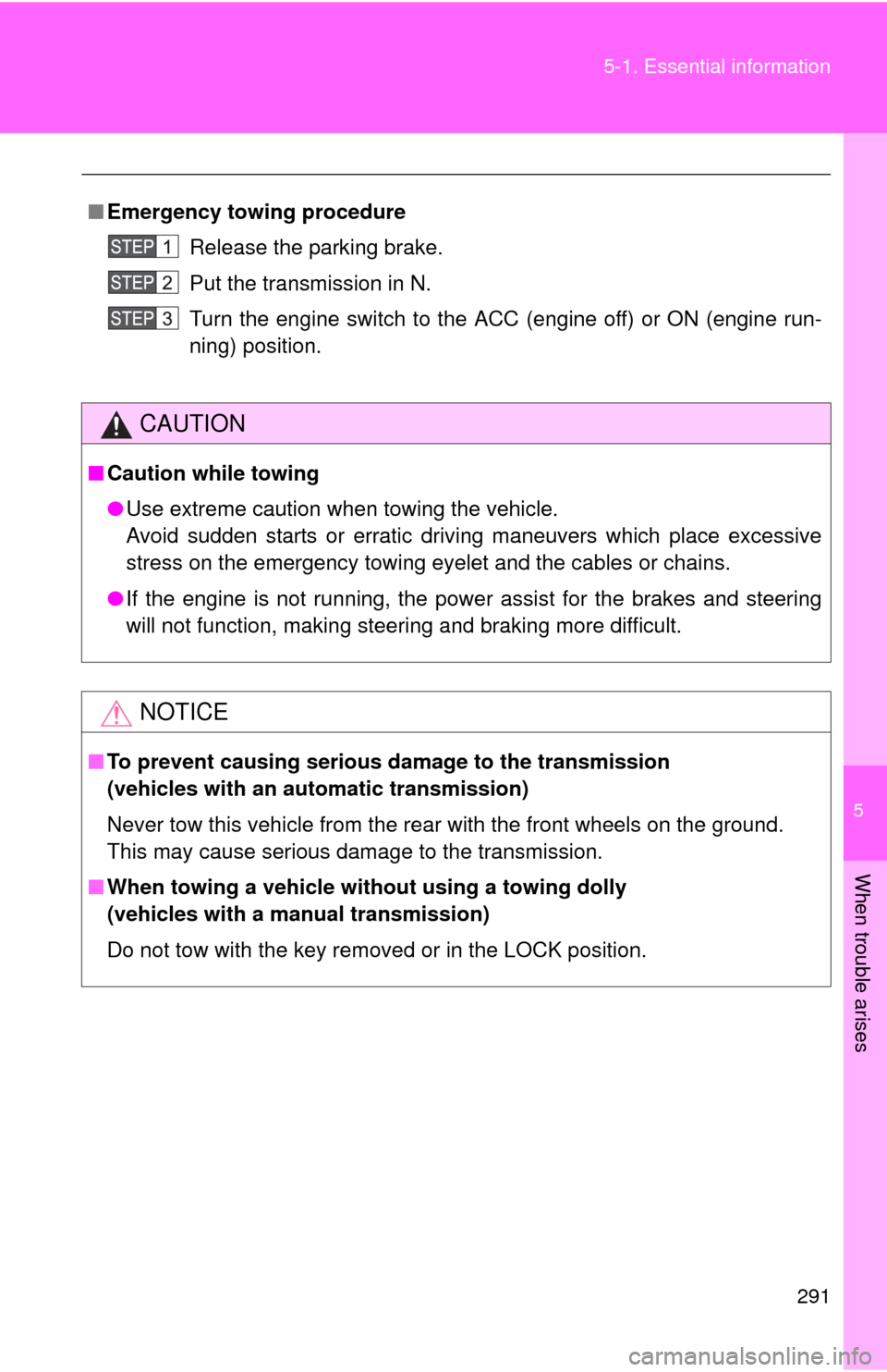 TOYOTA YARIS 2008 2.G Owners Manual 5
When trouble arises
291
5-1. Essential information
■
Emergency towin g procedure
Release the parking brake.
Put the transmission in N.
Turn the engine switch to the ACC (engine off) or ON (engine 