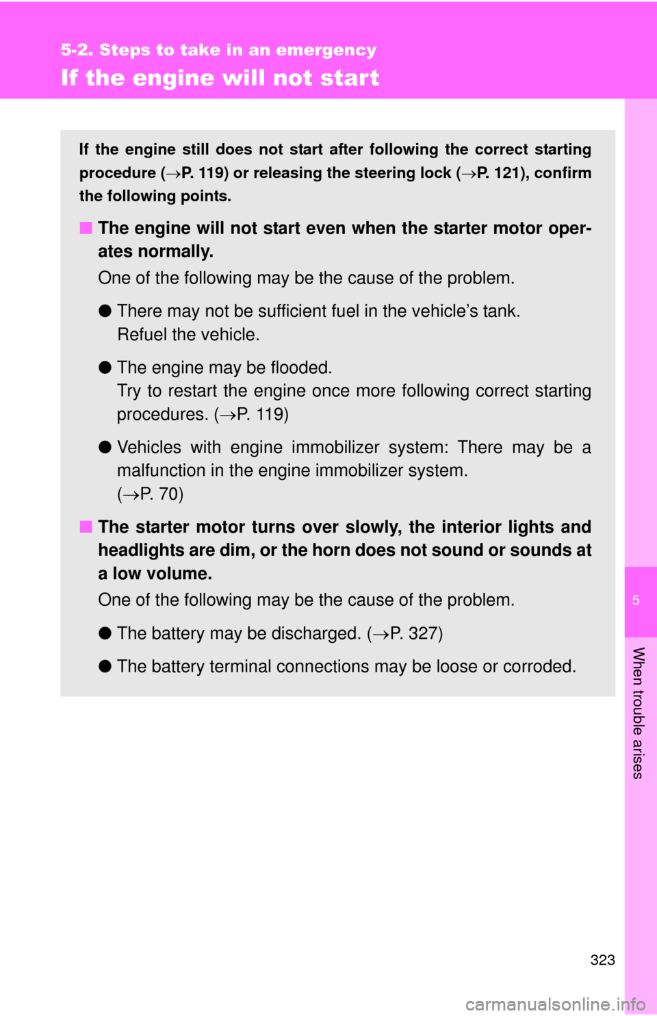 TOYOTA YARIS 2008 2.G Owners Manual 5
When trouble arises
323
5-2. Steps to take in an emergency
If the engine will not star t
If the engine still does not start after following the correct starting
procedure ( P. 119) or releasing t