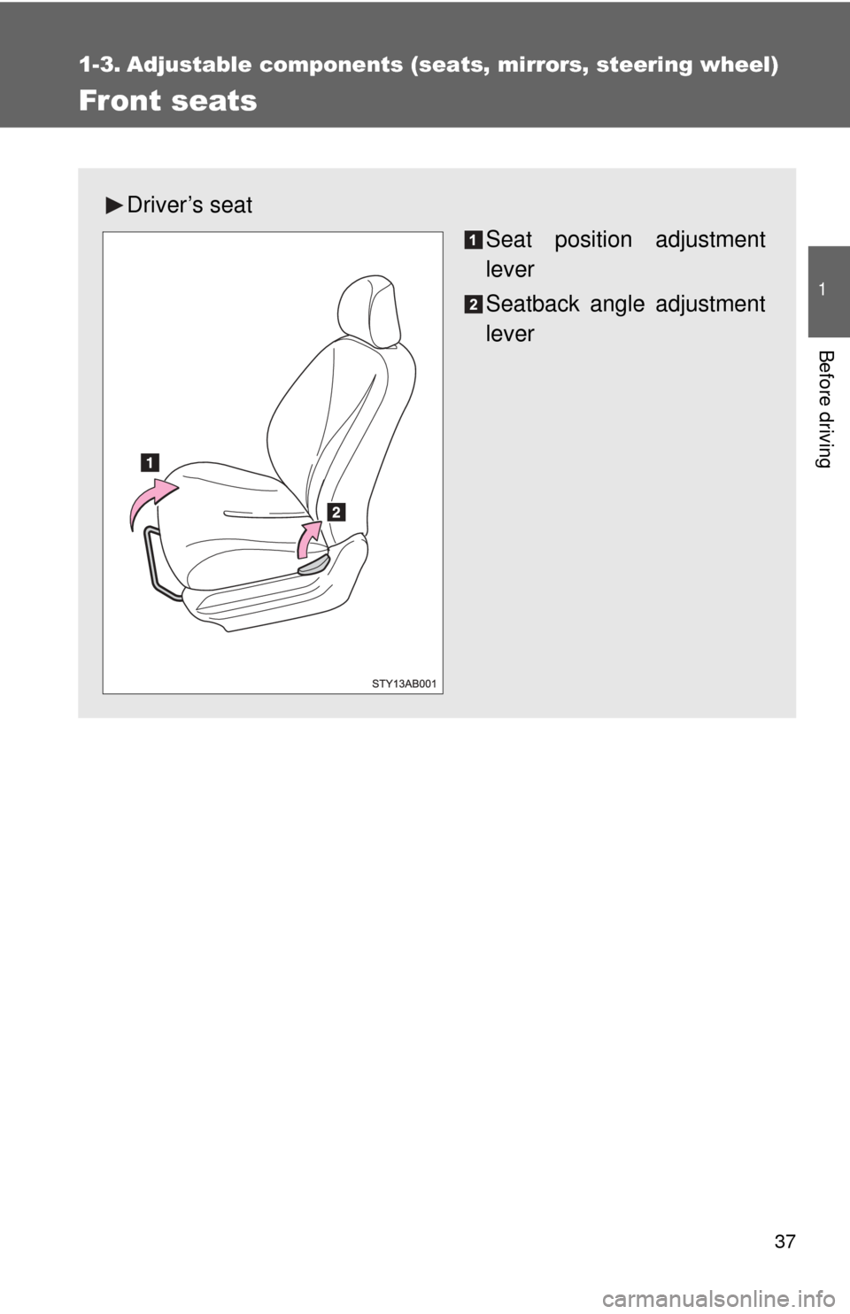 TOYOTA YARIS 2008 2.G Owners Manual 37
1
Before driving
1-3. Adjustable components (seats, mirrors, steering wheel)
Front seats
Driver’s seat
Seat position adjustment
lever
Seatback angle adjustment
lever 