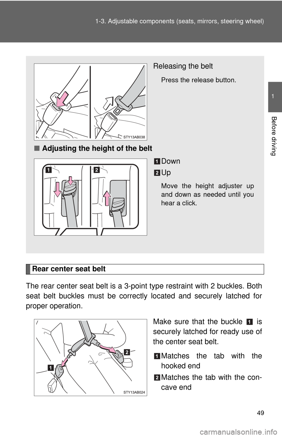 TOYOTA YARIS 2008 2.G Service Manual 49
1-3. Adjustable components (s
eats, mirrors, steering wheel)
1
Before driving
Rear center seat belt
The rear center seat belt is a 3-po int type restraint with 2 buckles. Both
seat belt buckles mus
