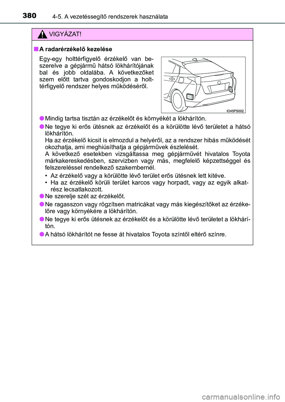 TOYOTA PRIUS 2017  Kezelési útmutató (in Hungarian) 3804-5. A vezetéssegítő rendszerek használata
VIGYÁZAT!
nA radarérzékelő kezelése
lMindig tartsa tisztán az érzékelőt és környékét a lökhárítón.
lNe  tegye  ki  erős  ütésnek  