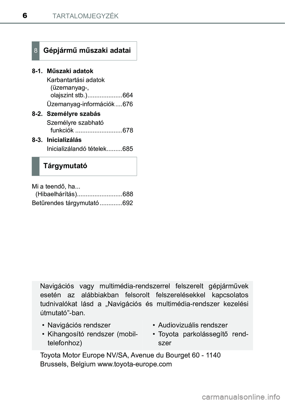TOYOTA PRIUS 2017  Kezelési útmutató (in Hungarian) TARTALOMJEGYZÉK6
8-1. Műszaki adatokKarbantartási adatok (üzemanyag-, 
olajszint stb.)....................664
Üzemanyag-információk ....676
8-2. Személyre szabás Személyre szabható funkció