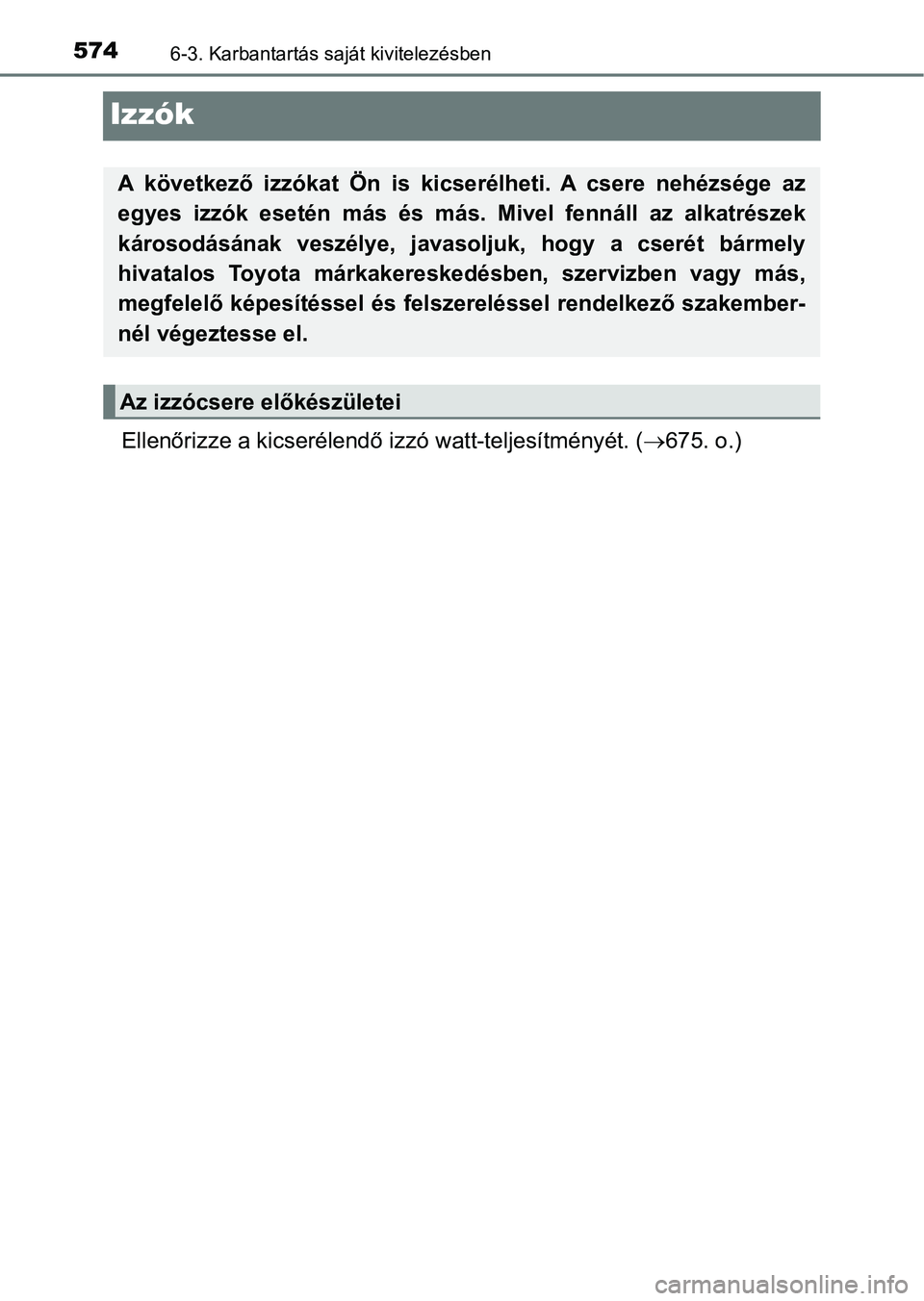 TOYOTA PRIUS 2017  Kezelési útmutató (in Hungarian) 5746-3. Karbantartás saját kivitelezésben
Izzók
Ellenőrizze a kicserélendő izzó watt-teljesítményét. (675. o.)
A  következő  izzókat  Ön  is  kicserélheti.  A  csere  nehézsége  a