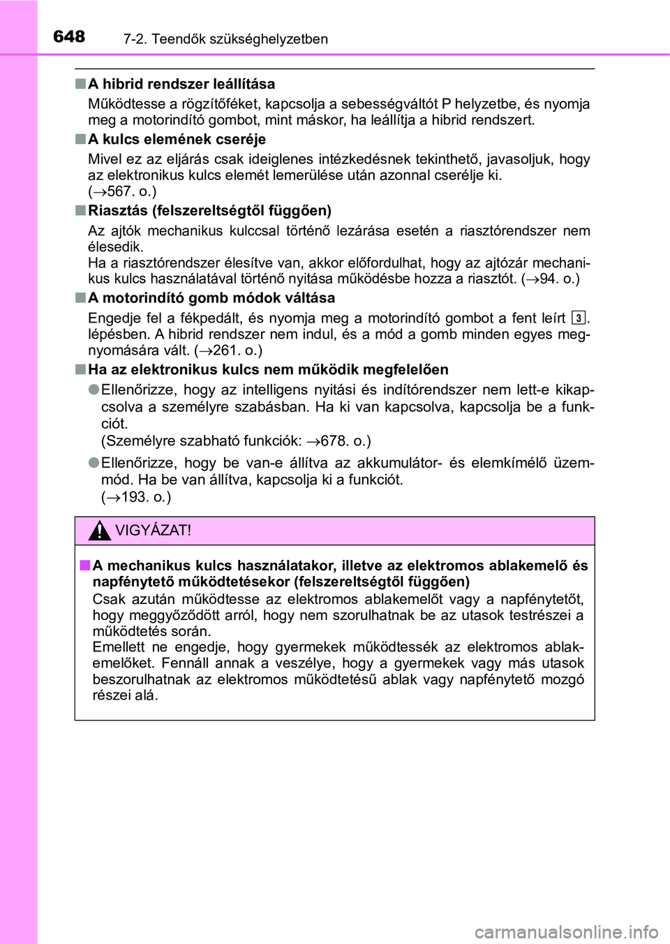 TOYOTA PRIUS 2017  Kezelési útmutató (in Hungarian) 6487-2. Teendők szükséghelyzetben
nA hibrid rendszer leállítása
Működtesse a rögzítőféket, kapcsolja a sebességváltót P helyzet be, és nyomja
meg a motorindító gombot, mint máskor, 