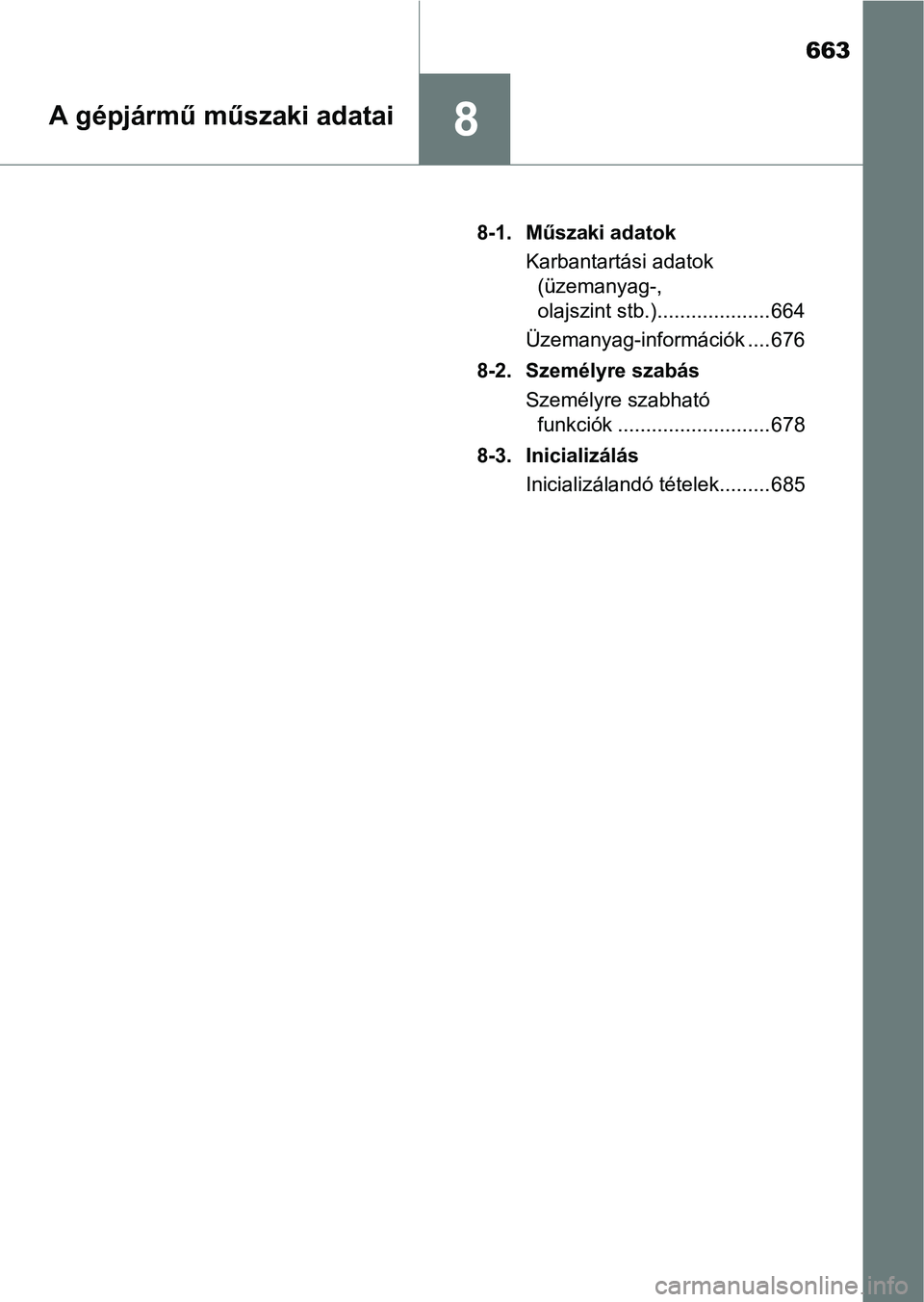 TOYOTA PRIUS 2017  Kezelési útmutató (in Hungarian) 663
8A gépjármű műszaki adatai
8-1. Műszaki adatokKarbantartási adatok (üzemanyag-, 
olajszint stb.).................... 664
Üzemanyag-információk .... 676
8-2. Személyre szabás Személyre