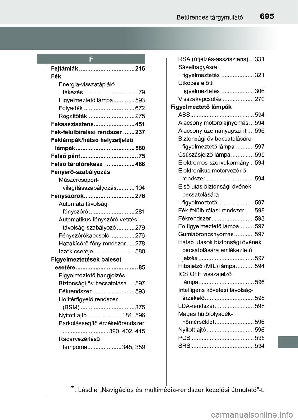 TOYOTA PRIUS 2017  Kezelési útmutató (in Hungarian) 695Betűrendes tárgymutató
Fejtámlák .................................. 216
FékEnergia-visszatápláló fékezés ................................. 79
Figyelmeztető lámpa ............. 593
Foly