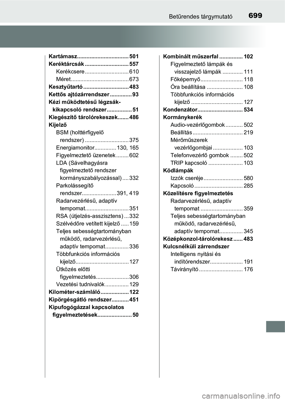 TOYOTA PRIUS 2017  Kezelési útmutató (in Hungarian) 699Betűrendes tárgymutató
Kartámasz................................. 501
Keréktárcsák ............................ 557Kerékcsere ............................ 610
Méret .......................