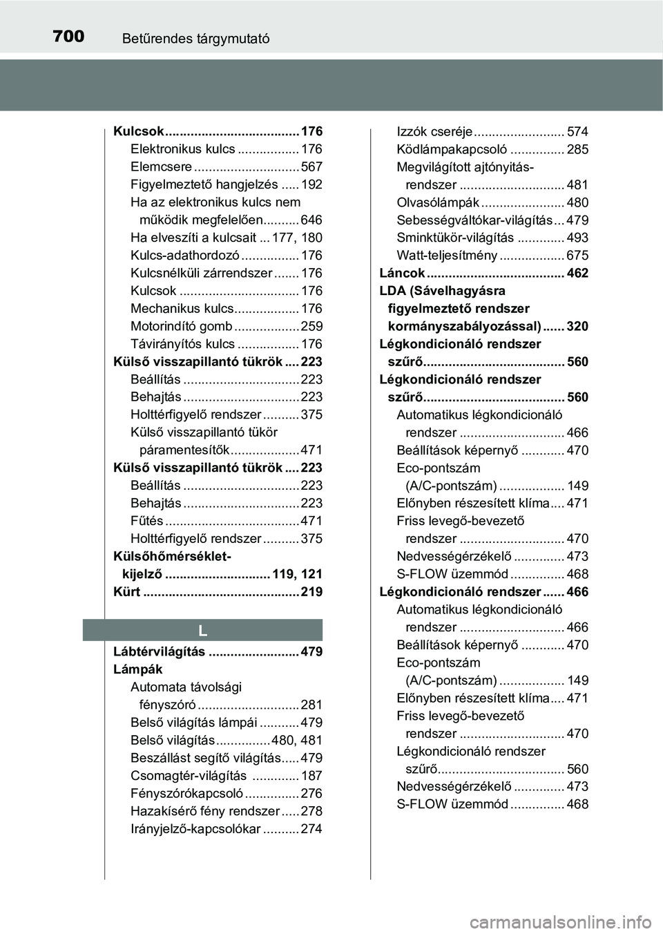 TOYOTA PRIUS 2017  Kezelési útmutató (in Hungarian) 700Betűrendes tárgymutató
Kulcsok ..................................... 176Elektronikus kulcs ................. 176
Elemcsere ............................. 567
Figyelmeztető hangjelzés ..... 192
