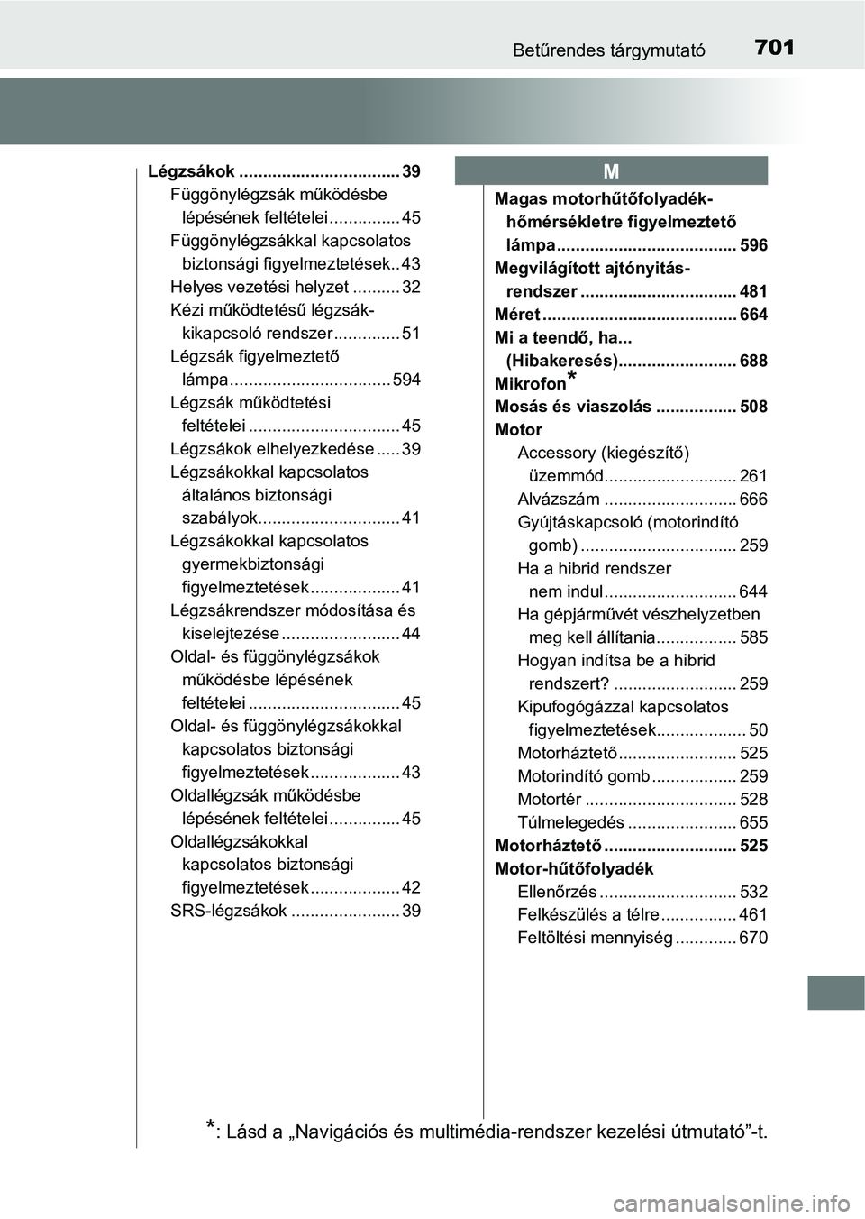 TOYOTA PRIUS 2017  Kezelési útmutató (in Hungarian) 701Betűrendes tárgymutató
Légzsákok .................................. 39Függönylégzsák működésbe lépésének feltételei ............... 45
Függönylégzsákkal kapcsolatos 
biztonsági