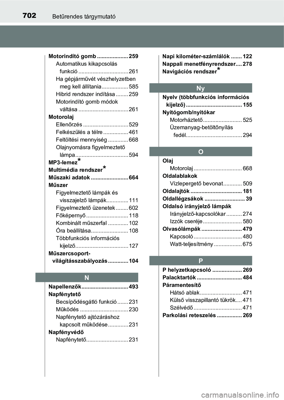 TOYOTA PRIUS 2017  Kezelési útmutató (in Hungarian) 702Betűrendes tárgymutató
Motorindító gomb .................... 259Automatikus kikapcsolás funkció ................................ 261
Ha gépjárművét vészhelyzetben 
meg kell állítania 