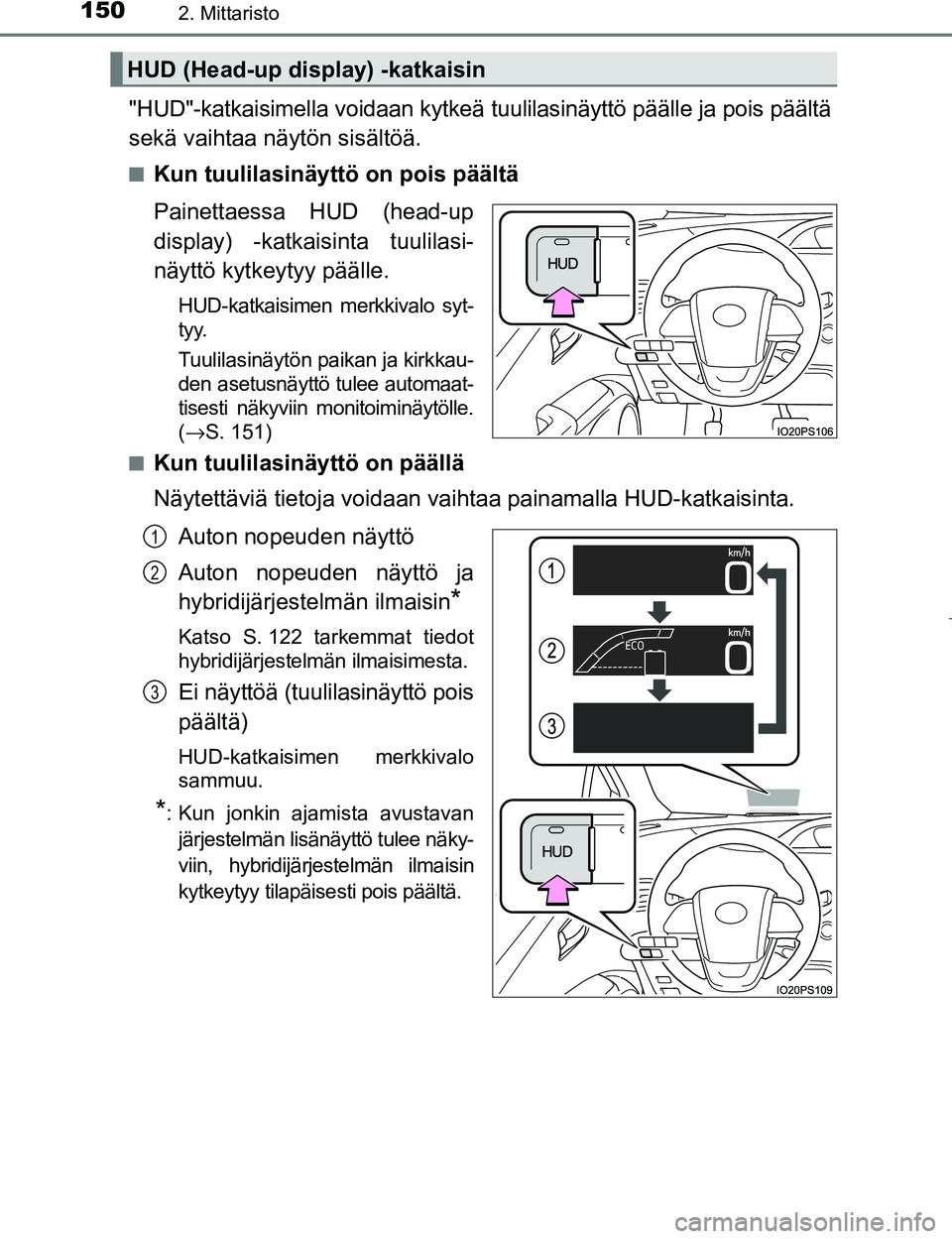 TOYOTA PRIUS 2017  Omistajan Käsikirja (in Finnish) 1502. Mittaristo
OM47B56FI
"HUD"-katkaisimella voidaan kytkeä tuulilasinäyttö päälle ja pois päältä
sekä vaihtaa näytön sisältöä.
nKun tuulilasinäyttö on pois päältä
Painettaessa HU