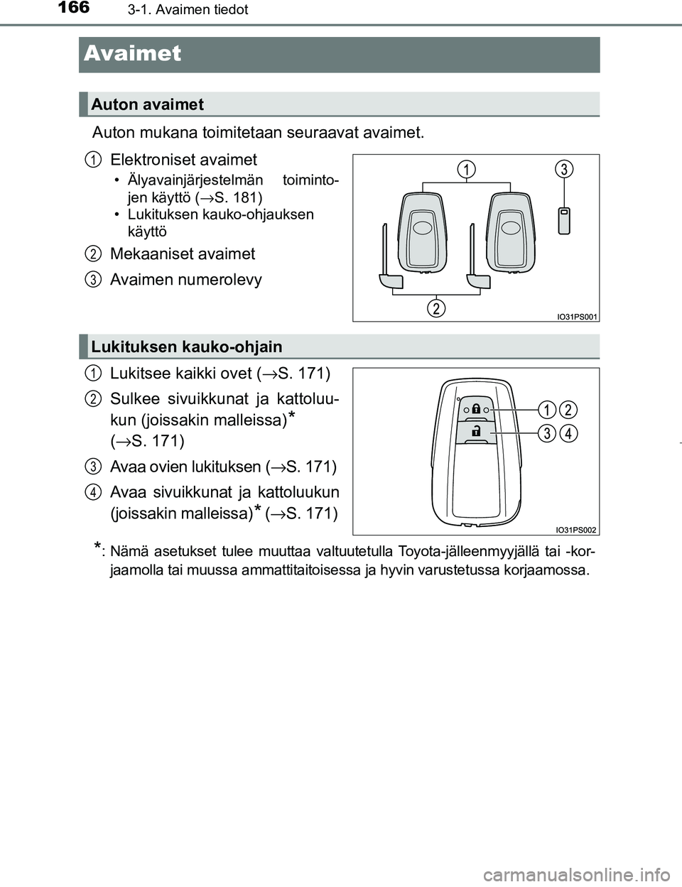 TOYOTA PRIUS 2017  Omistajan Käsikirja (in Finnish) 1663-1. Avaimen tiedot
OM47B56FI
Avaimet
Auton mukana toimitetaan seuraavat avaimet.Elektroniset avaimet
• Älyavainjärjestelmän toiminto-jen käyttö ( →S. 181)
• Lukituksen kauko-ohjauksen k