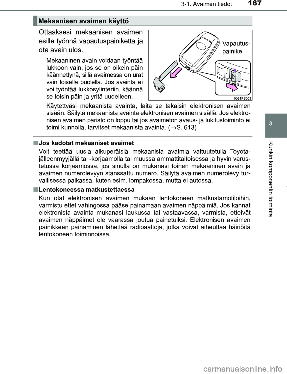 TOYOTA PRIUS 2017  Omistajan Käsikirja (in Finnish) 1673-1. Avaimen tiedot
3
Kunkin komponentin toiminta
OM47B56FI
Ottaaksesi mekaanisen avaimen
esille työnnä vapautuspainiketta ja
ota avain ulos.
Mekaaninen avain voidaan työntää
lukkoon vain, jos