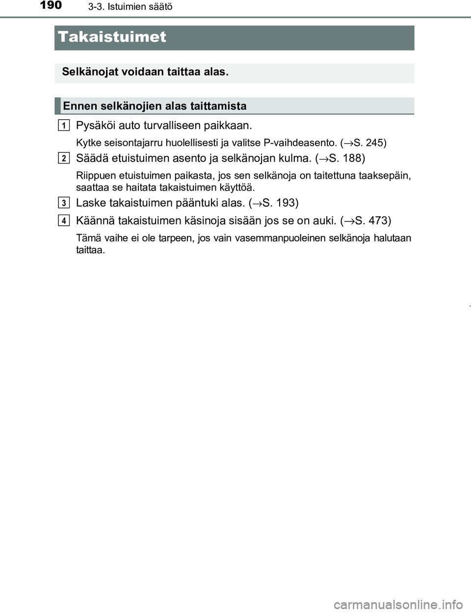 TOYOTA PRIUS 2017  Omistajan Käsikirja (in Finnish) 1903-3. Istuimien säätö
OM47B56FI
Takaistuimet
Pysäköi auto turvalliseen paikkaan.
Kytke seisontajarru huolellisesti ja valitse P-vaihdeasento. (→S. 245)
Säädä etuistuimen asento ja selkäno