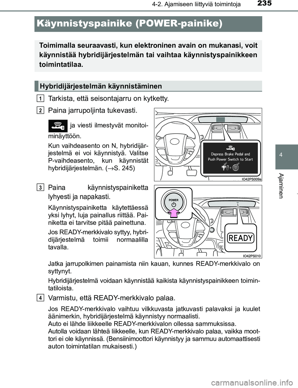 TOYOTA PRIUS 2017 Omistajan Käsikirja (in Finnish) 235
4
4-2. Ajamiseen liittyviä toimintoja
Ajaminen
OM47B56FI
Käynnistyspainike (POWER-painike)
Tarkista, että seisontajarru on kytketty.
Paina jarrupoljinta tukevasti.
ja viesti ilmestyvät monito TOYOTA PRIUS 2017 Omistajan Käsikirja (in Finnish) 235
4
4-2. Ajamiseen liittyviä toimintoja
Ajaminen
OM47B56FI
Käynnistyspainike (POWER-painike)
Tarkista, että seisontajarru on kytketty.
Paina jarrupoljinta tukevasti.
ja viesti ilmestyvät monito