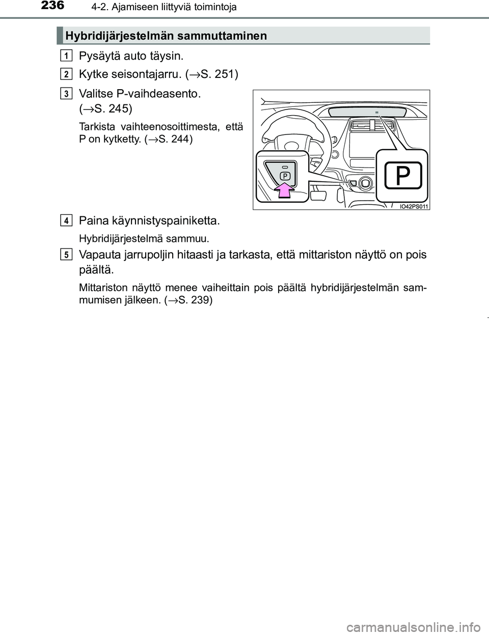 TOYOTA PRIUS 2017 Omistajan Käsikirja (in Finnish) 2364-2. Ajamiseen liittyviä toimintoja
OM47B56FI
Pysäytä auto täysin.
Kytke seisontajarru. (→S. 251)
Valitse P-vaihdeasento.
( → S. 245)
Tarkista vaihteenosoittimesta, että
P on kytketty. ( TOYOTA PRIUS 2017 Omistajan Käsikirja (in Finnish) 2364-2. Ajamiseen liittyviä toimintoja
OM47B56FI
Pysäytä auto täysin.
Kytke seisontajarru. (→S. 251)
Valitse P-vaihdeasento.
( → S. 245)
Tarkista vaihteenosoittimesta, että
P on kytketty. (