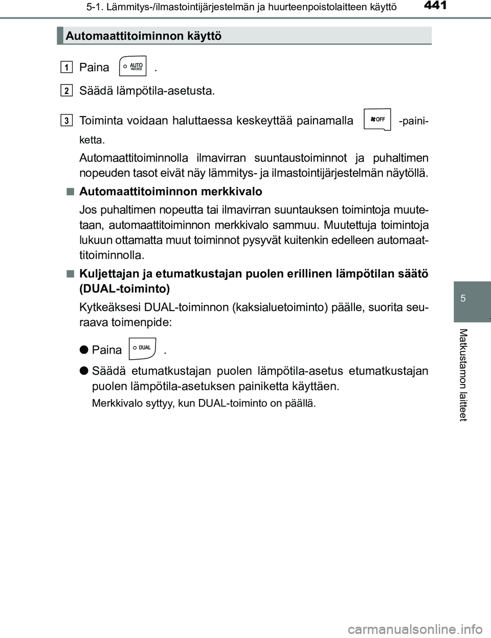 TOYOTA PRIUS 2017  Omistajan Käsikirja (in Finnish) 4415-1. Lämmitys-/ilmastointijärjestelmän ja huurteenpoistolaitteen käyttö
OM47B56FI
5
Matkustamon laitteet
Paina .
Säädä lämpötila-asetusta.
Toiminta voidaan haluttaessa keskeyttää painam