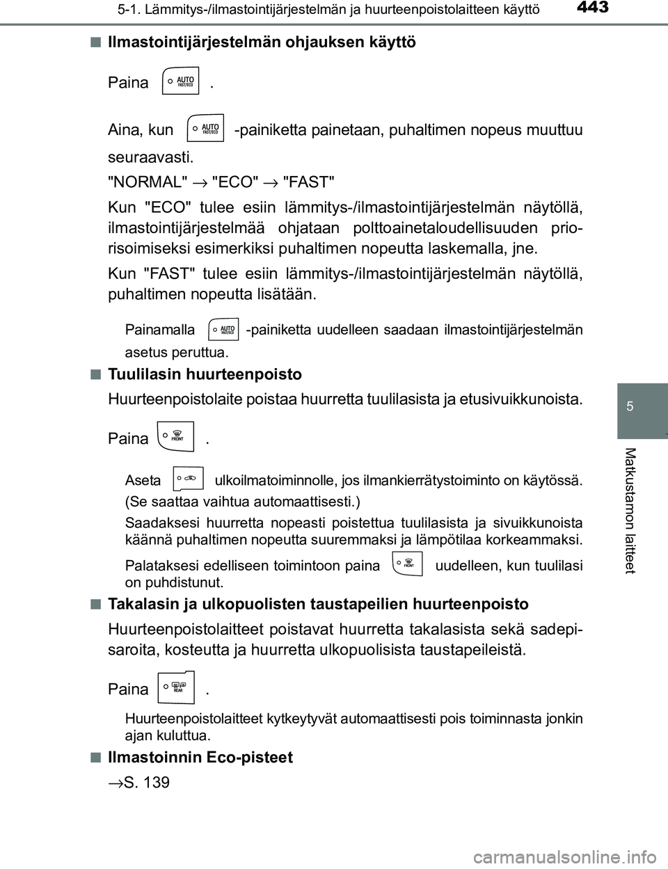 TOYOTA PRIUS 2017  Omistajan Käsikirja (in Finnish) 4435-1. Lämmitys-/ilmastointijärjestelmän ja huurteenpoistolaitteen käyttö
OM47B56FI
5
Matkustamon laitteet
nIlmastointijärjestelmän ohjauksen käyttö
Paina .
Aina, kun  -painiketta painetaan,