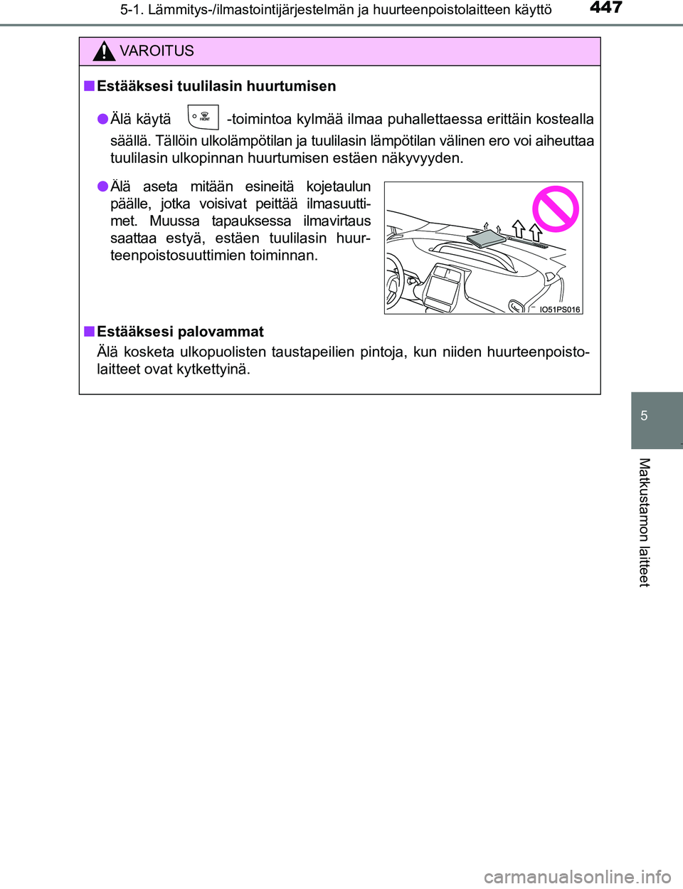 TOYOTA PRIUS 2017  Omistajan Käsikirja (in Finnish) 4475-1. Lämmitys-/ilmastointijärjestelmän ja huurteenpoistolaitteen käyttö
OM47B56FI
5
Matkustamon laitteet
VAROITUS
nEstääksesi tuulilasin huurtumisen
l Älä käytä 
 -toimintoa kylmää ilm