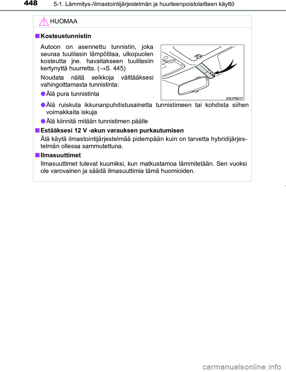 TOYOTA PRIUS 2017  Omistajan Käsikirja (in Finnish) 4485-1. Lämmitys-/ilmastointijärjestelmän ja huurteenpoistolaitteen käyttö
OM47B56FI
HUOMAA
nKosteustunnistin
l Älä ruiskuta ikkunanpuhdistusainetta tunnistimeen tai kohdista siihen
voimakkaita