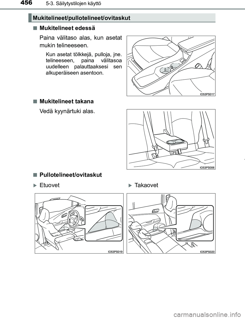 TOYOTA PRIUS 2017  Omistajan Käsikirja (in Finnish) 4565-3. Säilytystilojen käyttö
OM47B56FIn
Mukitelineet edessä
Paina välitaso alas, kun asetat
mukin telineeseen.
Kun asetat tölkkejä, pulloja, jne.
telineeseen, paina välitasoa
uudelleen palau