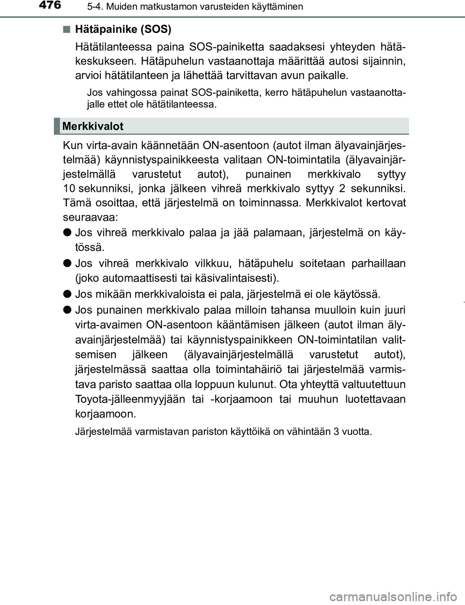 TOYOTA PRIUS 2017 Omistajan Käsikirja (in Finnish) 476
OM47B56FI
5-4. Muiden matkustamon varusteiden käyttäminen
nHätäpainike (SOS)
Hätätilanteessa paina SOS-painiketta saadaksesi yhteyden hätä-
keskukseen. Hätäpuhelun vastaanottaja määrit TOYOTA PRIUS 2017 Omistajan Käsikirja (in Finnish) 476
OM47B56FI
5-4. Muiden matkustamon varusteiden käyttäminen
nHätäpainike (SOS)
Hätätilanteessa paina SOS-painiketta saadaksesi yhteyden hätä-
keskukseen. Hätäpuhelun vastaanottaja määrit