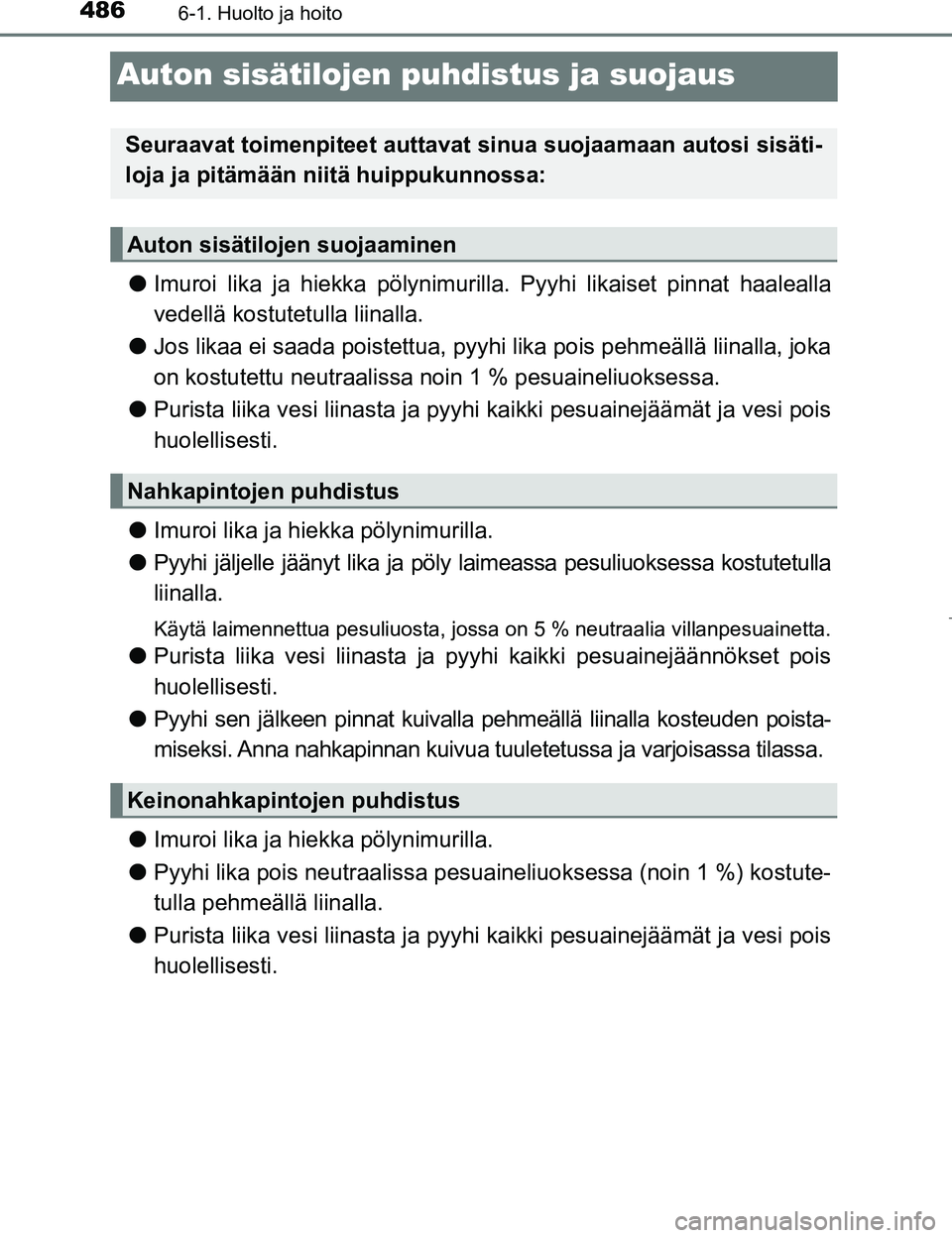 TOYOTA PRIUS 2017 Omistajan Käsikirja (in Finnish) 4866-1. Huolto ja hoito
OM47B56FI
Auton sisätilojen puhdistus ja suojaus
lImuroi lika ja hiekka pölynimur illa. Pyyhi likaiset pinnat haalealla
vedellä kostutetulla liinalla.
l Jos likaa ei saada p TOYOTA PRIUS 2017 Omistajan Käsikirja (in Finnish) 4866-1. Huolto ja hoito
OM47B56FI
Auton sisätilojen puhdistus ja suojaus
lImuroi lika ja hiekka pölynimur illa. Pyyhi likaiset pinnat haalealla
vedellä kostutetulla liinalla.
l Jos likaa ei saada p