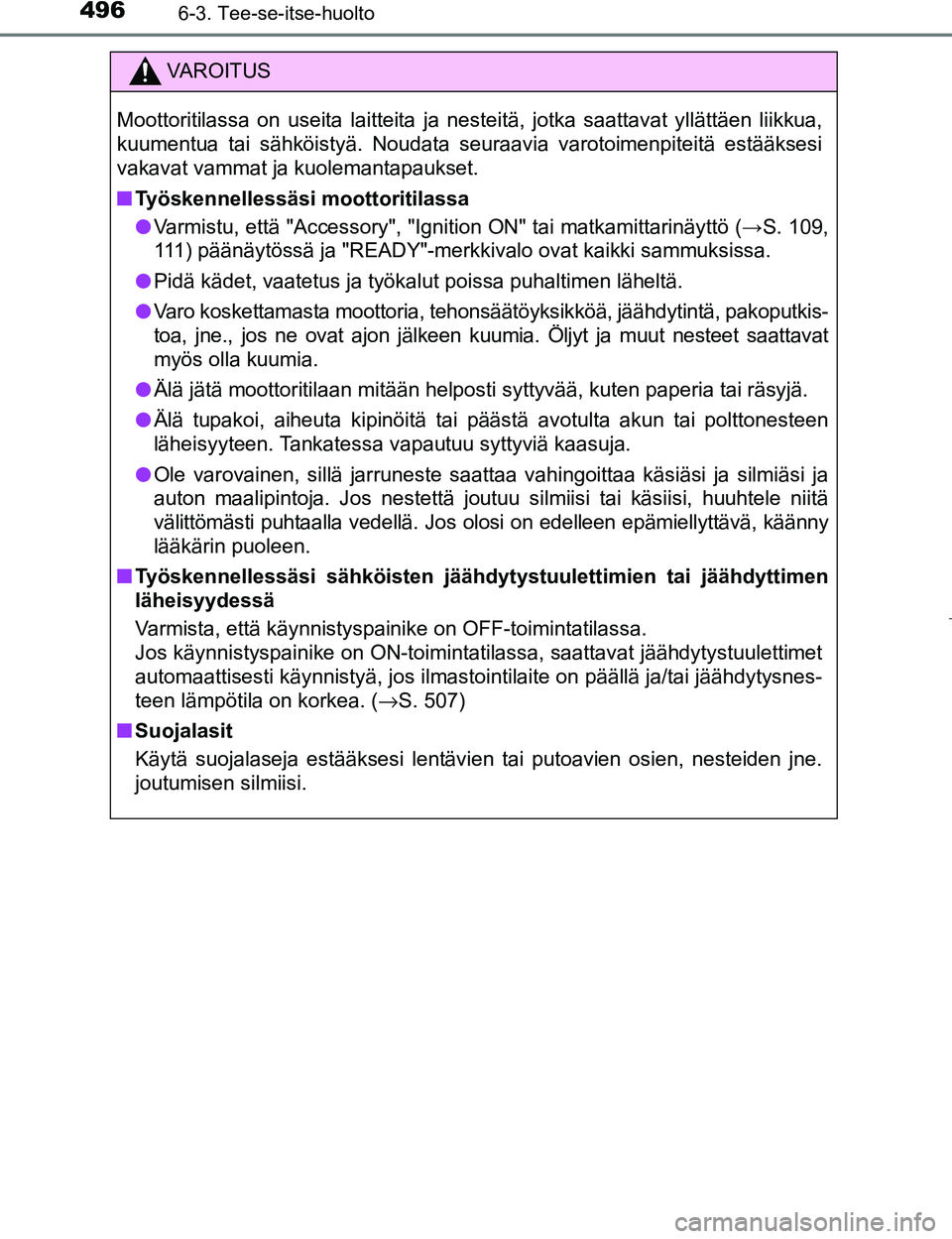 TOYOTA PRIUS 2017 Omistajan Käsikirja (in Finnish) 4966-3. Tee-se-itse-huolto
OM47B56FI
VAROITUS
Moottoritilassa on useita laitteita ja nesteitä, jotka saattavat yllättäen liikkua,
kuumentua tai sähköistyä. Noudata seuraavia varotoimenpiteitä e TOYOTA PRIUS 2017 Omistajan Käsikirja (in Finnish) 4966-3. Tee-se-itse-huolto
OM47B56FI
VAROITUS
Moottoritilassa on useita laitteita ja nesteitä, jotka saattavat yllättäen liikkua,
kuumentua tai sähköistyä. Noudata seuraavia varotoimenpiteitä e
