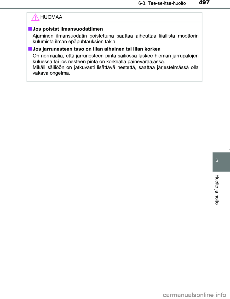 TOYOTA PRIUS 2017 Omistajan Käsikirja (in Finnish) 4976-3. Tee-se-itse-huolto
OM47B56FI
6
Huolto ja hoito
HUOMAA
nJos poistat ilmansuodattimen
Ajaminen ilmansuodatin poistettuna saattaa aiheuttaa liiallista moottorin
kulumista ilman epäpuhtauksien ta TOYOTA PRIUS 2017 Omistajan Käsikirja (in Finnish) 4976-3. Tee-se-itse-huolto
OM47B56FI
6
Huolto ja hoito
HUOMAA
nJos poistat ilmansuodattimen
Ajaminen ilmansuodatin poistettuna saattaa aiheuttaa liiallista moottorin
kulumista ilman epäpuhtauksien ta