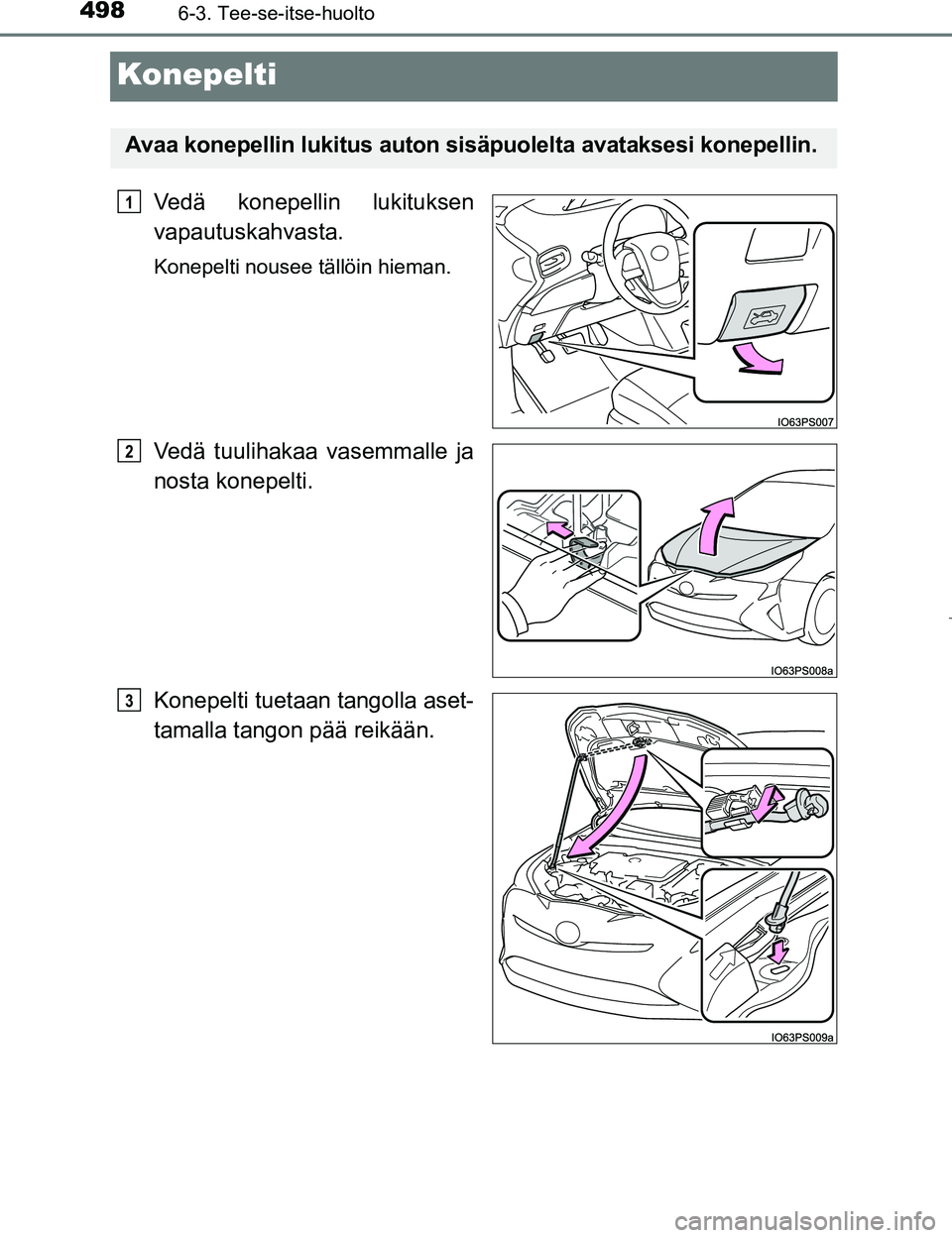 TOYOTA PRIUS 2017 Omistajan Käsikirja (in Finnish) 4986-3. Tee-se-itse-huolto
OM47B56FI
Konepelti
Vedä konepellin lukituksen
vapautuskahvasta.
Konepelti nousee tällöin hieman.
Vedä tuulihakaa vasemmalle ja
nosta konepelti.
Konepelti tuetaan tangol TOYOTA PRIUS 2017 Omistajan Käsikirja (in Finnish) 4986-3. Tee-se-itse-huolto
OM47B56FI
Konepelti
Vedä konepellin lukituksen
vapautuskahvasta.
Konepelti nousee tällöin hieman.
Vedä tuulihakaa vasemmalle ja
nosta konepelti.
Konepelti tuetaan tangol