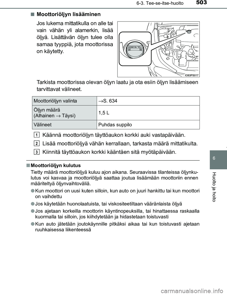 TOYOTA PRIUS 2017 Omistajan Käsikirja (in Finnish) 5036-3. Tee-se-itse-huolto
OM47B56FI
6
Huolto ja hoito
nMoottoriöljyn lisääminen
Jos lukema mittatikulla on alle tai
vain vähän yli alamerkin, lisää
öljyä. Lisättävän öljyn tulee olla
sam TOYOTA PRIUS 2017 Omistajan Käsikirja (in Finnish) 5036-3. Tee-se-itse-huolto
OM47B56FI
6
Huolto ja hoito
nMoottoriöljyn lisääminen
Jos lukema mittatikulla on alle tai
vain vähän yli alamerkin, lisää
öljyä. Lisättävän öljyn tulee olla
sam