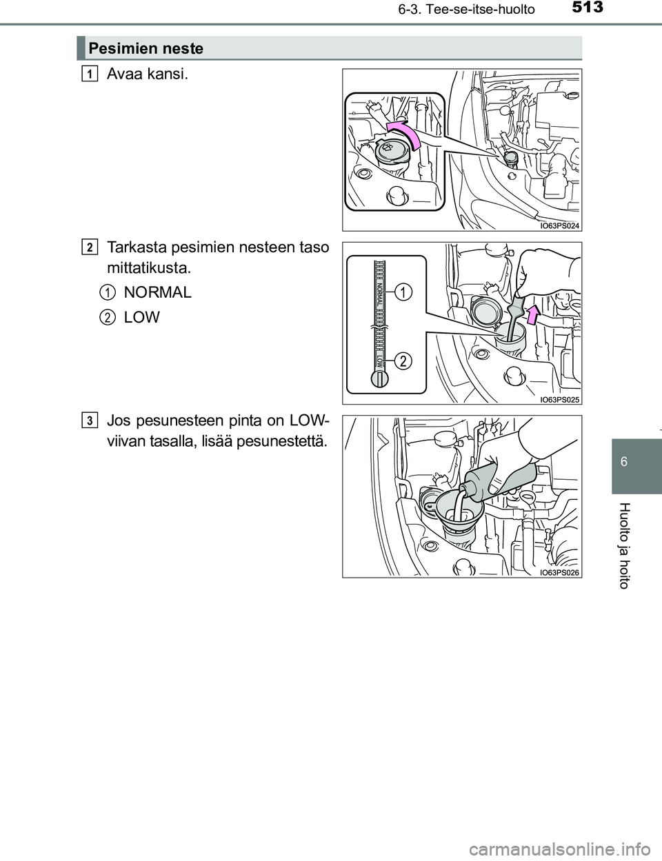 TOYOTA PRIUS 2017  Omistajan Käsikirja (in Finnish) 5136-3. Tee-se-itse-huolto
OM47B56FI
6
Huolto ja hoito
Avaa kansi.
Tarkasta pesimien nesteen taso
mittatikusta.NORMAL
LOW
Jos pesunesteen pinta on LOW-
viivan tasalla, lisää pesunestettä.
Pesimien 