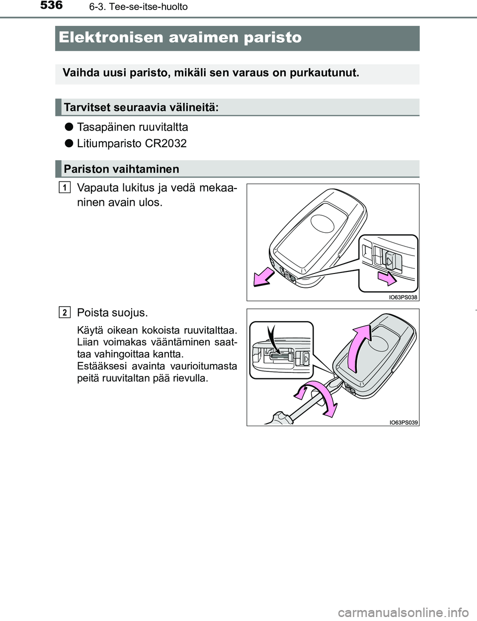 TOYOTA PRIUS 2017 Omistajan Käsikirja (in Finnish) 5366-3. Tee-se-itse-huolto
OM47B56FI
Elektronisen avaimen paristo
lTasapäinen ruuvitaltta
l Litiumparisto CR2032
Vapauta lukitus ja vedä mekaa-
ninen avain ulos.
Poista suojus.
Käytä oikean kokois TOYOTA PRIUS 2017 Omistajan Käsikirja (in Finnish) 5366-3. Tee-se-itse-huolto
OM47B56FI
Elektronisen avaimen paristo
lTasapäinen ruuvitaltta
l Litiumparisto CR2032
Vapauta lukitus ja vedä mekaa-
ninen avain ulos.
Poista suojus.
Käytä oikean kokois