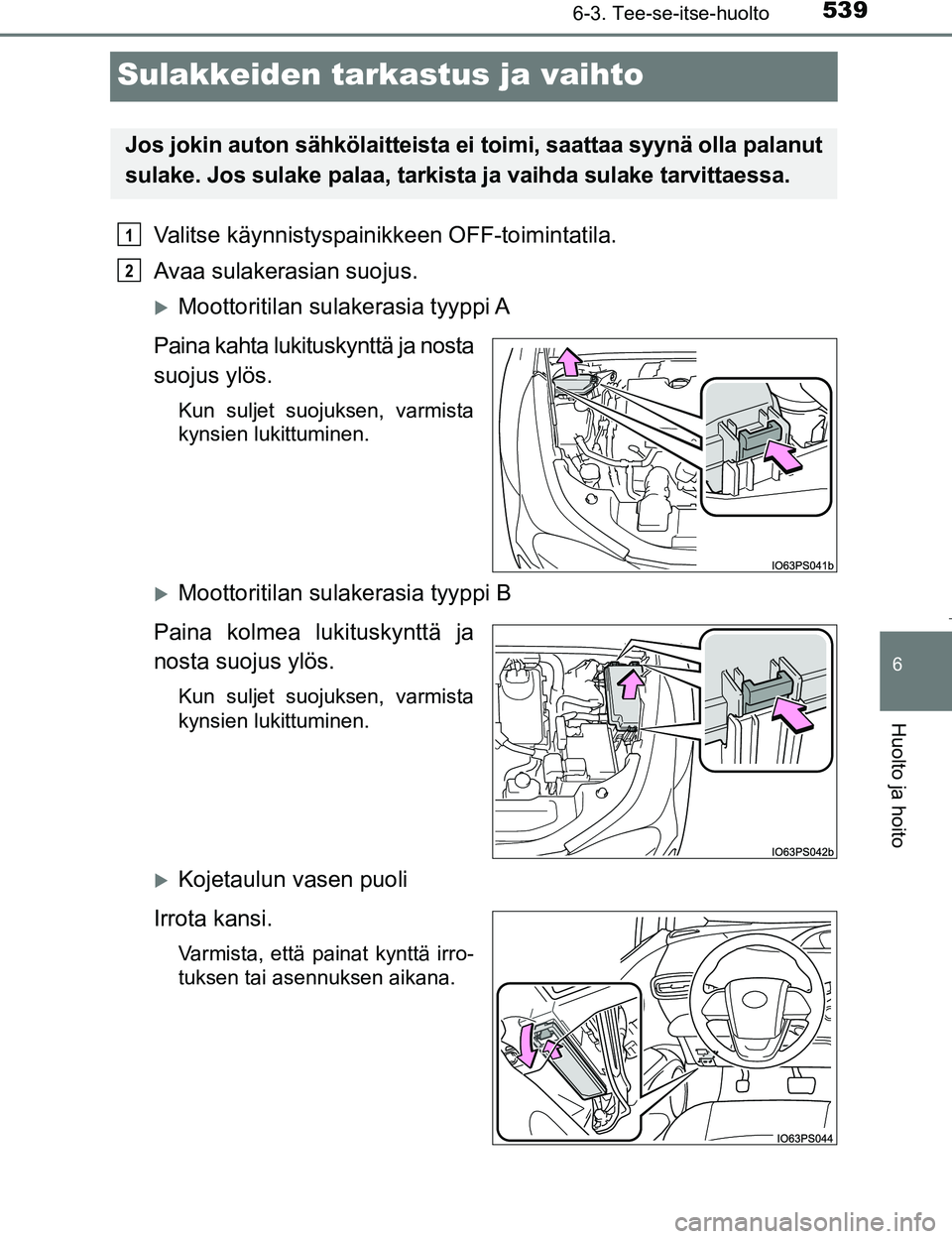 TOYOTA PRIUS 2017 Omistajan Käsikirja (in Finnish) 5396-3. Tee-se-itse-huolto
OM47B56FI
6
Huolto ja hoito
Sulakkeiden tarkastus ja vaihto
Valitse käynnistyspainikkeen OFF-toimintatila.
Avaa sulakerasian suojus.
Moottoritilan sulakerasia tyyppi A
P TOYOTA PRIUS 2017 Omistajan Käsikirja (in Finnish) 5396-3. Tee-se-itse-huolto
OM47B56FI
6
Huolto ja hoito
Sulakkeiden tarkastus ja vaihto
Valitse käynnistyspainikkeen OFF-toimintatila.
Avaa sulakerasian suojus.
Moottoritilan sulakerasia tyyppi A
P