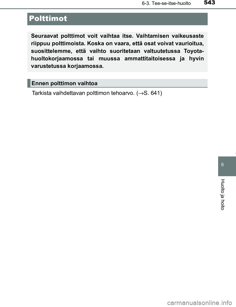 TOYOTA PRIUS 2017  Omistajan Käsikirja (in Finnish) 5436-3. Tee-se-itse-huolto
OM47B56FI
6
Huolto ja hoito
Polttimot
Tarkista vaihdettavan polttimon tehoarvo. (→S. 641)
Seuraavat polttimot voit vaihtaa itse. Vaihtamisen vaikeusaste
riippuu polttimois