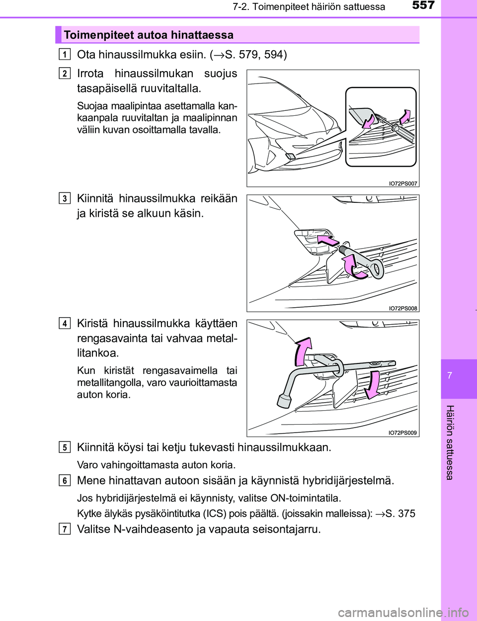 TOYOTA PRIUS 2017 Omistajan Käsikirja (in Finnish) 5577-2. Toimenpiteet häiriön sattuessa
OM47B56FI
7
Häiriön sattuessa
Ota hinaussilmukka esiin. (→S. 579, 594)
Irrota hinaussilmukan suojus
tasapäisellä ruuvitaltalla.
Suojaa maalipintaa asetta TOYOTA PRIUS 2017 Omistajan Käsikirja (in Finnish) 5577-2. Toimenpiteet häiriön sattuessa
OM47B56FI
7
Häiriön sattuessa
Ota hinaussilmukka esiin. (→S. 579, 594)
Irrota hinaussilmukan suojus
tasapäisellä ruuvitaltalla.
Suojaa maalipintaa asetta