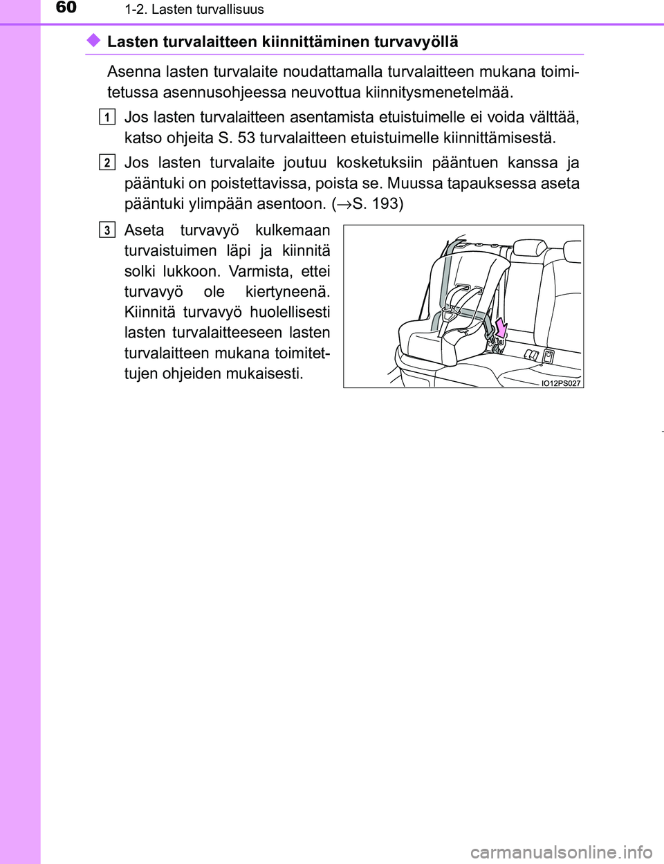 TOYOTA PRIUS 2017  Omistajan Käsikirja (in Finnish) 601-2. Lasten turvallisuus
OM47B56FI
uLasten turvalaitteen kiinnittäminen turvavyöllä
Asenna lasten turvalaite noudattamalla turvalaitteen mukana toimi-
tetussa asennusohjeessa neuv ottua kiinnitys