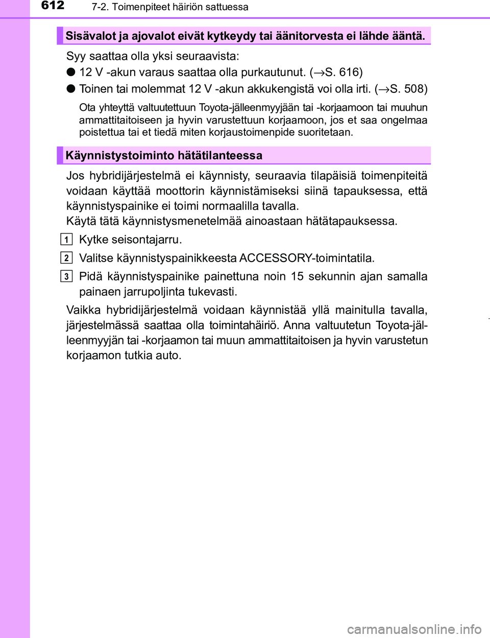 TOYOTA PRIUS 2017  Omistajan Käsikirja (in Finnish) 6127-2. Toimenpiteet häiriön sattuessa
OM47B56FI
Syy saattaa olla yksi seuraavista:
l12 V -akun varaus saattaa olla purkautunut. ( →S. 616)
l Toinen tai molemmat 12 V -akun  akkukengistä voi olla