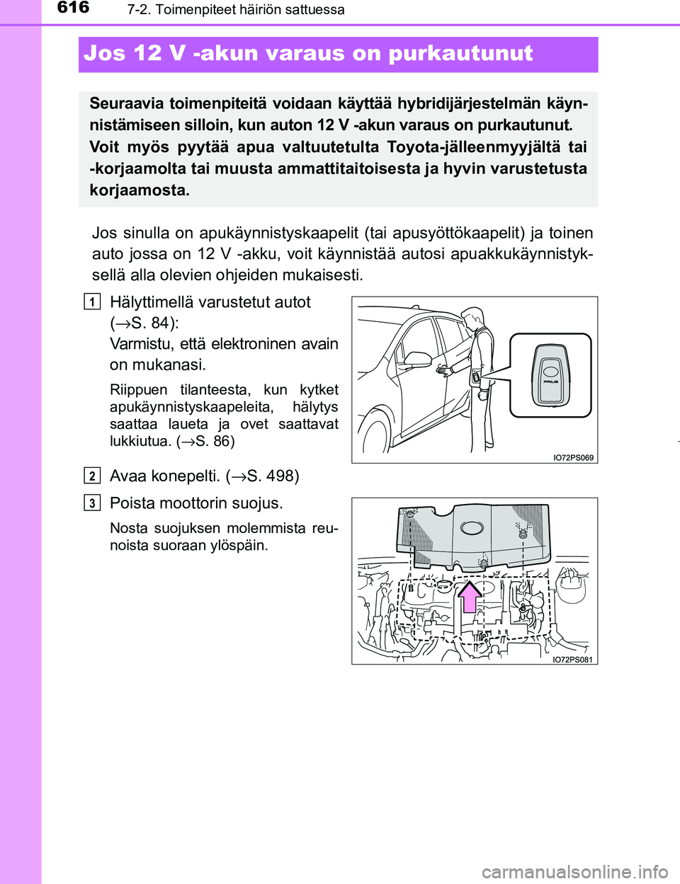 TOYOTA PRIUS 2017  Omistajan Käsikirja (in Finnish) 6167-2. Toimenpiteet häiriön sattuessa
OM47B56FI
Jos 12 V -akun varaus on purkautunut
Jos sinulla on apukäynnistyskaapelit  (tai apusyöttökaapelit) ja toinen
auto jossa on 12 V -akku, voit kä yn
